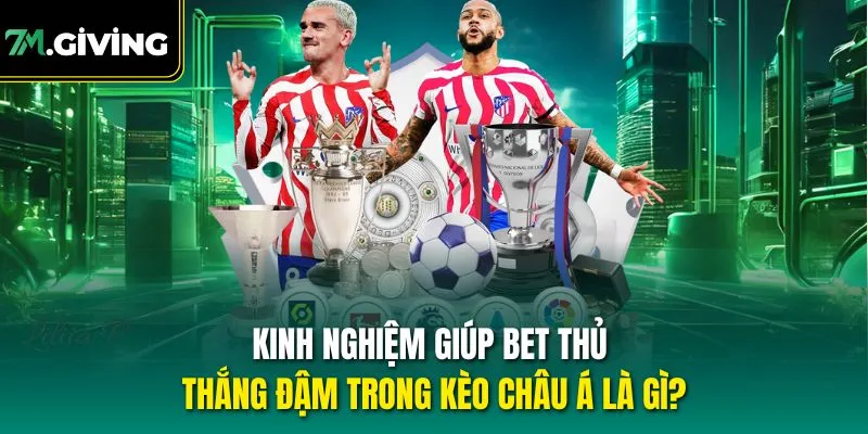 Kinh nghiệm giúp bet thủ thắng đậm trong kèo châu Á là gì?