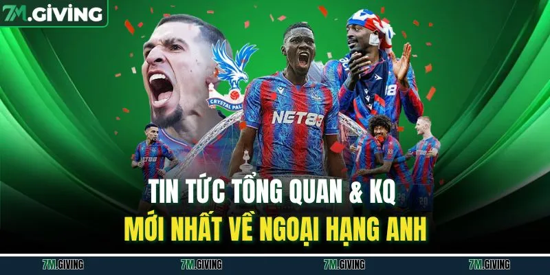 Tin tức tổng quan & KQ mới nhất về Ngoại hạng Anh